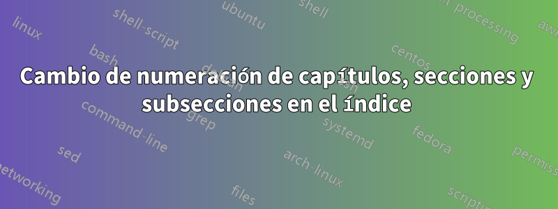 Cambio de numeración de capítulos, secciones y subsecciones en el índice