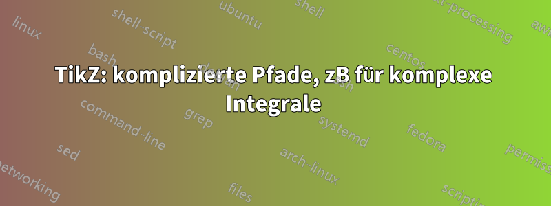 TikZ: komplizierte Pfade, zB für komplexe Integrale
