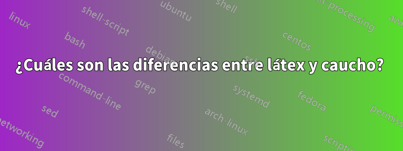 ¿Cuáles son las diferencias entre látex y caucho?