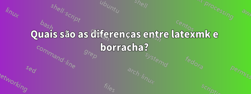 Quais são as diferenças entre latexmk e borracha?