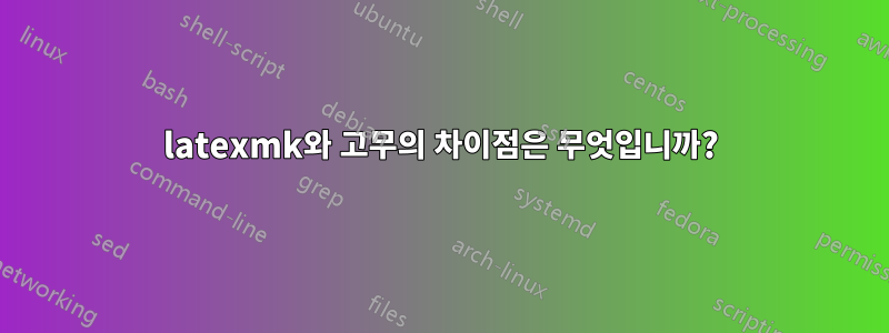 latexmk와 고무의 차이점은 무엇입니까?