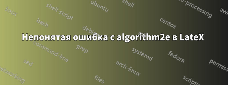 Непонятая ошибка с algorithm2e в LateX