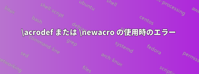 \acrodef または \newacro の使用時のエラー