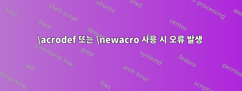 \acrodef 또는 \newacro 사용 시 오류 발생