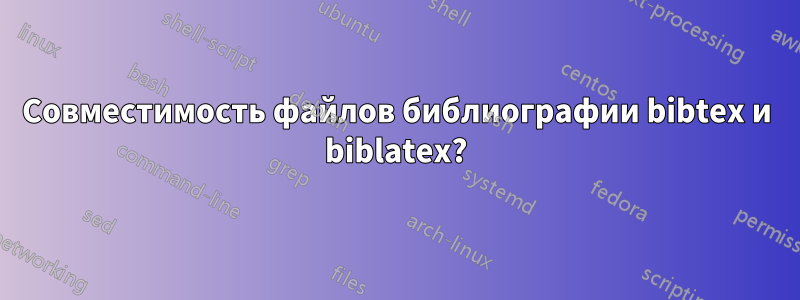 Совместимость файлов библиографии bibtex и biblatex?