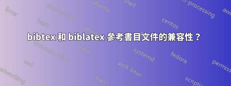 bibtex 和 biblatex 參考書目文件的兼容性？