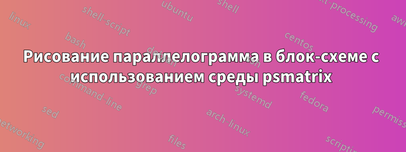 Рисование параллелограмма в блок-схеме с использованием среды psmatrix