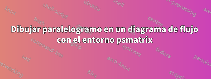 Dibujar paralelogramo en un diagrama de flujo con el entorno psmatrix