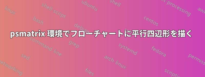psmatrix 環境でフローチャートに平行四辺形を描く