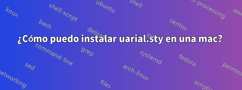 ¿Cómo puedo instalar uarial.sty en una mac?