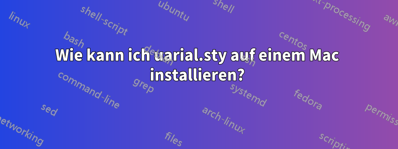 Wie kann ich uarial.sty auf einem Mac installieren?