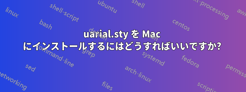 uarial.sty を Mac にインストールするにはどうすればいいですか?