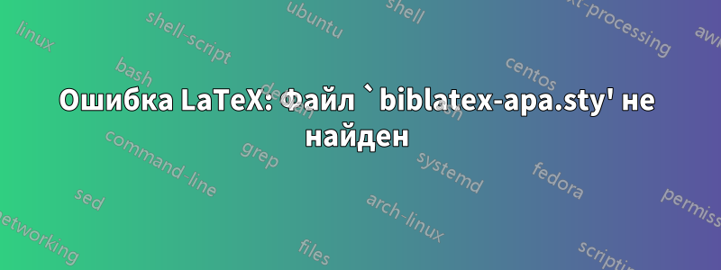 Ошибка LaTeX: Файл `biblatex-apa.sty' не найден