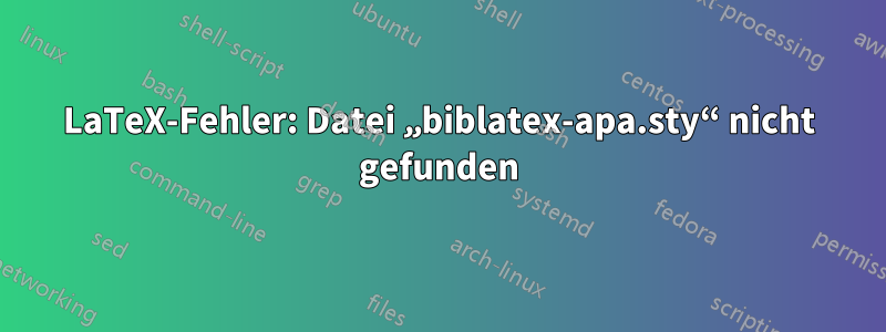 LaTeX-Fehler: Datei „biblatex-apa.sty“ nicht gefunden