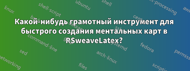 Какой-нибудь грамотный инструмент для быстрого создания ментальных карт в RSweaveLatex?