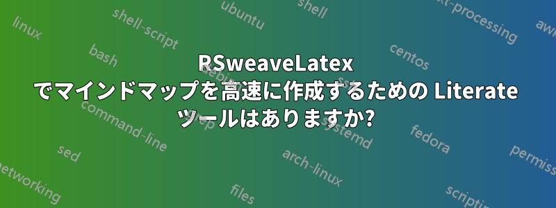 RSweaveLatex でマインドマップを高速に作成するための Literate ツールはありますか?