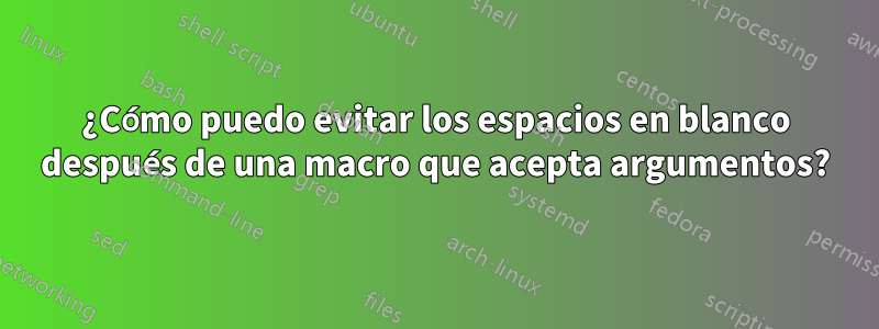 ¿Cómo puedo evitar los espacios en blanco después de una macro que acepta argumentos?