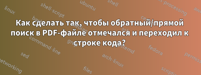 Как сделать так, чтобы обратный/прямой поиск в PDF-файле отмечался и переходил к строке кода?