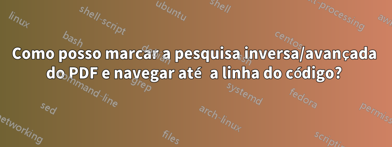Como posso marcar a pesquisa inversa/avançada do PDF e navegar até a linha do código?