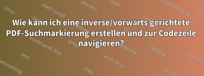 Wie kann ich eine inverse/vorwärts gerichtete PDF-Suchmarkierung erstellen und zur Codezeile navigieren?