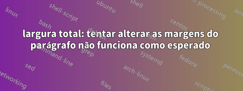 largura total: tentar alterar as margens do parágrafo não funciona como esperado