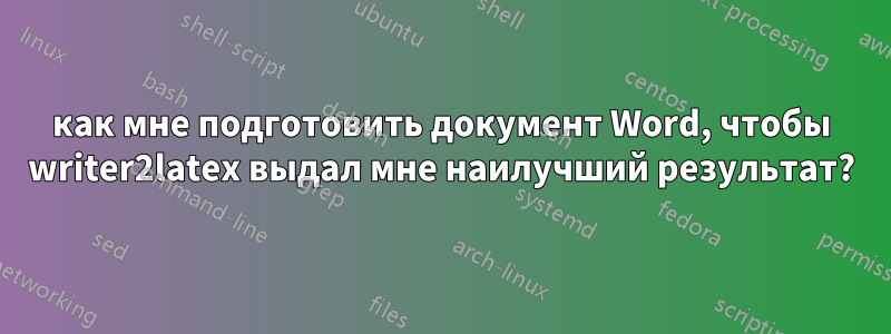 как мне подготовить документ Word, чтобы writer2latex выдал мне наилучший результат?