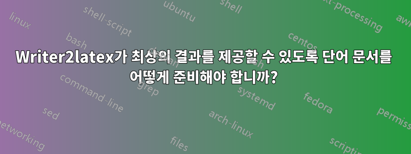 Writer2latex가 최상의 결과를 제공할 수 있도록 단어 문서를 어떻게 준비해야 합니까?