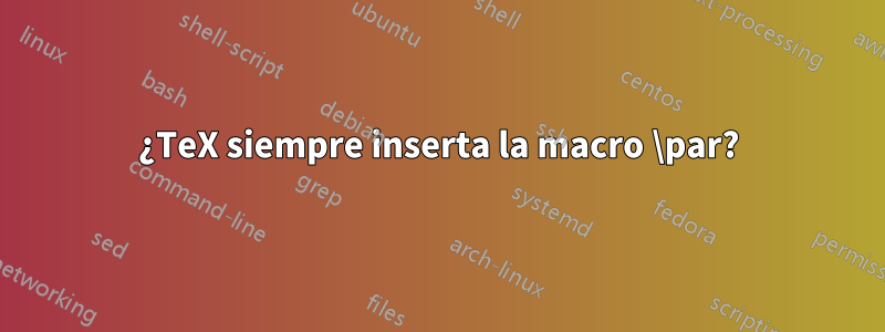 ¿TeX siempre inserta la macro \par?