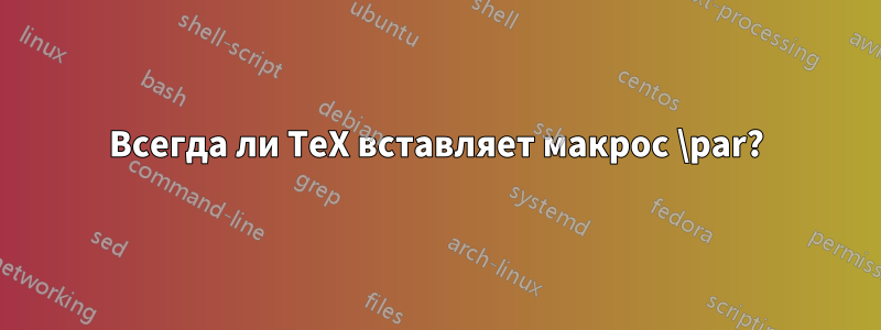 Всегда ли TeX вставляет макрос \par?