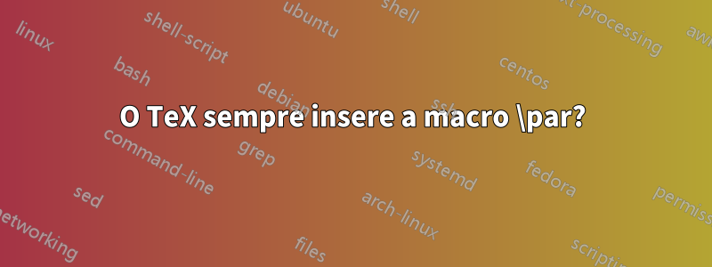 O TeX sempre insere a macro \par?