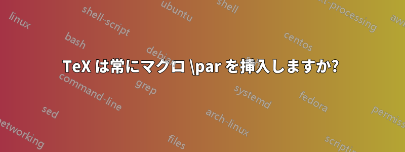 TeX は常にマクロ \par を挿入しますか?