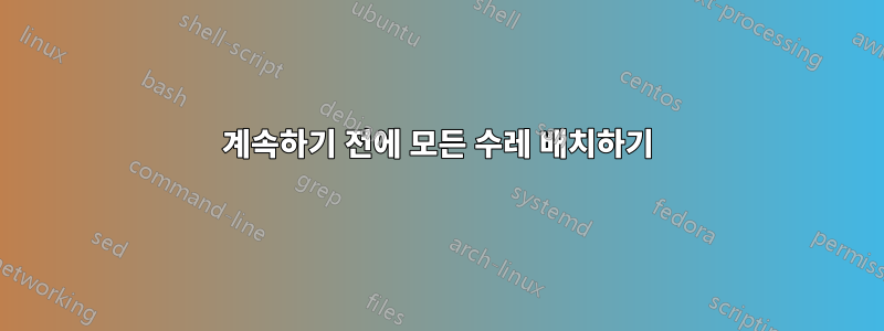계속하기 전에 모든 수레 배치하기