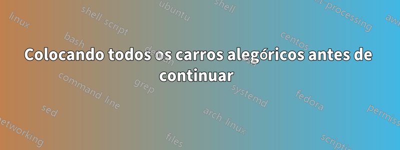 Colocando todos os carros alegóricos antes de continuar 