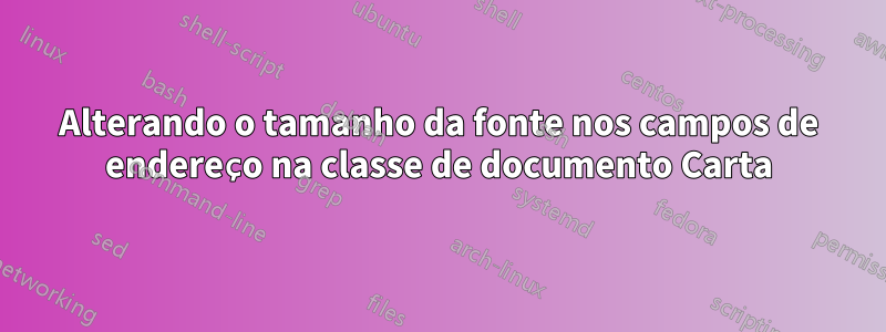 Alterando o tamanho da fonte nos campos de endereço na classe de documento Carta
