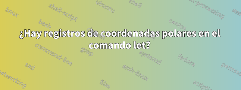 ¿Hay registros de coordenadas polares en el comando let?