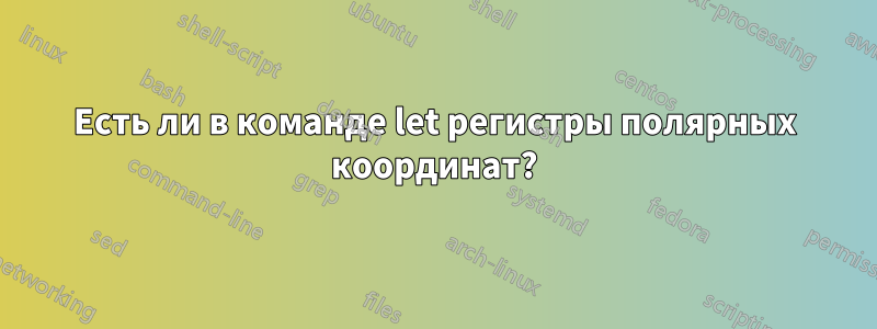 Есть ли в команде let регистры полярных координат?