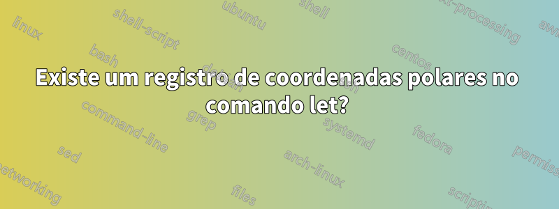 Existe um registro de coordenadas polares no comando let?