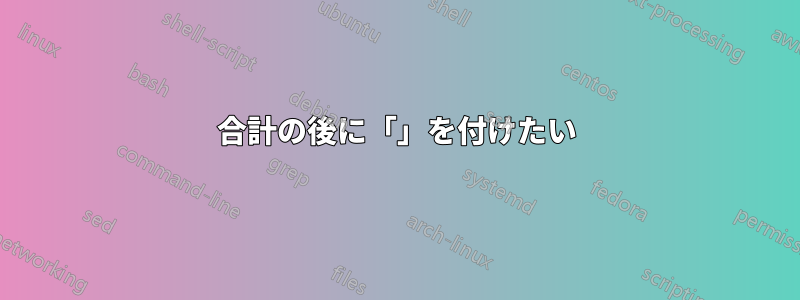 合計の後に「」を付けたい