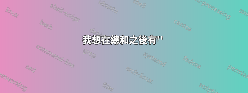 我想在總和之後有''