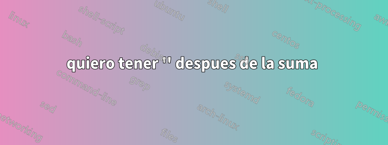 quiero tener '' despues de la suma