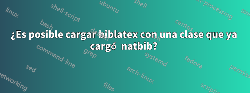 ¿Es posible cargar biblatex con una clase que ya cargó natbib?