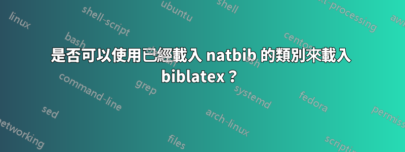 是否可以使用已經載入 natbib 的類別來載入 biblatex？