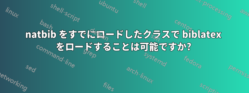 natbib をすでにロードしたクラスで biblatex をロードすることは可能ですか?