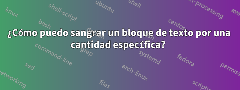 ¿Cómo puedo sangrar un bloque de texto por una cantidad específica? 