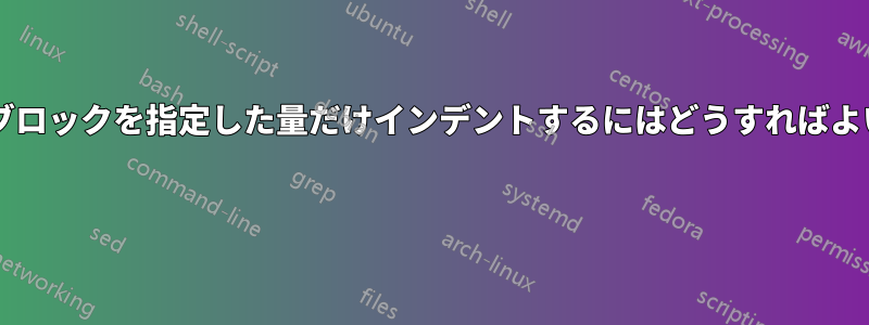 テキストブロックを指定した量だけインデントするにはどうすればよいですか? 