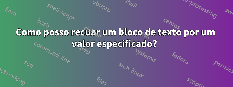 Como posso recuar um bloco de texto por um valor especificado? 