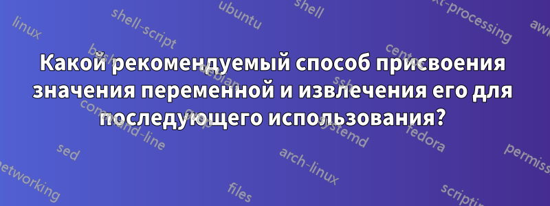 Какой рекомендуемый способ присвоения значения переменной и извлечения его для последующего использования?