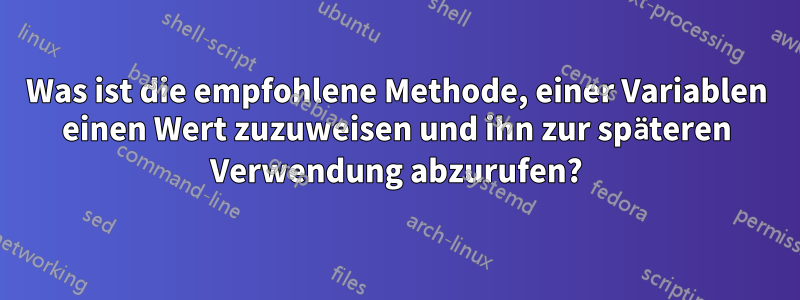 Was ist die empfohlene Methode, einer Variablen einen Wert zuzuweisen und ihn zur späteren Verwendung abzurufen?