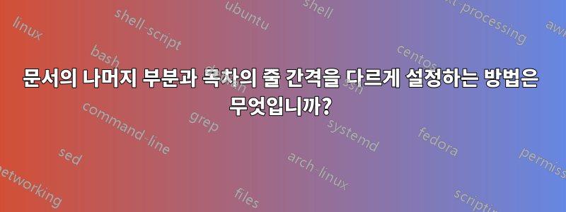 문서의 나머지 부분과 목차의 줄 간격을 다르게 설정하는 방법은 무엇입니까?