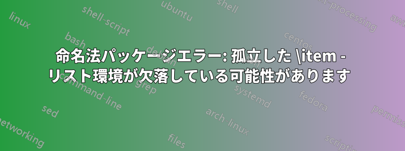 命名法パッケージエラー: 孤立した \item - リスト環境が欠落している可能性があります 